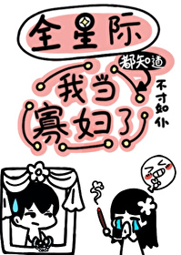 全星际都知道我当寡妇了 全星际都知道我当寡妇了