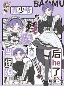 真少爷给残疾大佬当保姆后he了 真少爷给残疾大佬当保姆后he了