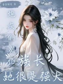 炮灰们别怕,族长她很是强大