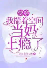 快穿:我揣着空间当妈上瘾了 快穿:我揣着空间当妈上瘾了