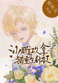 沙雕攻拿错重生剧本了 沙雕攻拿错重生剧本了