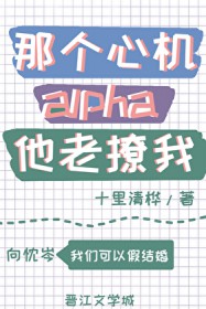 那个心机alpha他老撩我 那个心机alpha他老撩我