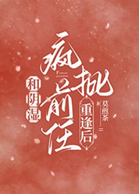 和阴湿疯批前任重逢后 和阴湿疯批前任重逢后