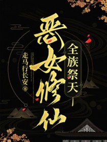 恶女修仙,全族祭天 恶女修仙,全族祭天