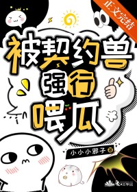 被契约兽强行喂瓜 被契约兽强行喂瓜