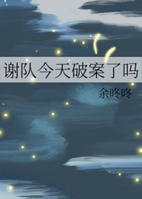 谢队今天破案了吗 谢队今天破案了吗