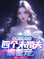 觉醒全球兽语,四个未婚夫追着宠 觉醒全球兽语,四个未婚夫追着宠