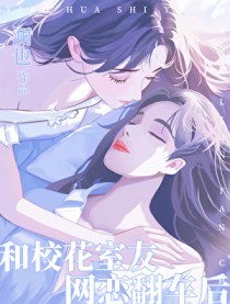 和校花室友网恋翻车后 和校花室友网恋翻车后