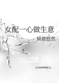 女配一心做生意 女配一心做生意