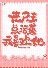 丧尸王总污蔑我喜欢她 丧尸王总污蔑我喜欢她