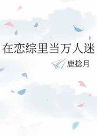 在恋综小说里当万人迷 在恋综小说里当万人迷