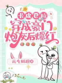 卡皮巴拉穿成豪门炮灰后爆红 卡皮巴拉穿成豪门炮灰后爆红