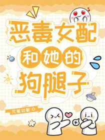 恶毒女配和她的狗腿子 恶毒女配和她的狗腿子