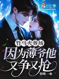 竹马火葬场,因为薄爷他又争又抢 竹马火葬场,因为薄爷他又争又抢