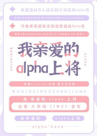 我亲爱的alpha上将 我亲爱的alpha上将