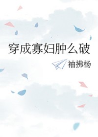 穿成寡妇肿么破 穿成寡妇肿么破