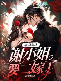 沈总勿扰,谢小 姐要二嫁了 沈总勿扰,谢小 姐要二嫁了