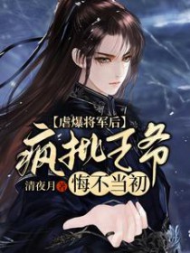 虐爆将军后,疯批王爷悔不当初