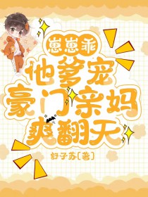 崽崽乖,他爹宠,豪门亲妈爽翻天 崽崽乖,他爹宠,豪门亲妈爽翻天