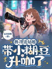 我,顶流站姐,带着小糊豆升咖了 我,顶流站姐,带着小糊豆升咖了