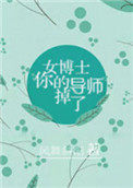 女博士,你的导师掉了 女博士,你的导师掉了