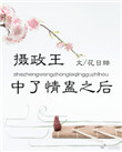 摄政王中了情蛊之后 摄政王中了情蛊之后