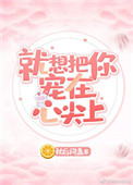 就想把你宠在心尖上 就想把你宠在心尖上