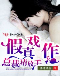假戏真作,总裁请放手 假戏真作,总裁请放手