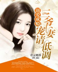 溺爱成瘾:三爷宠妻请低调 溺爱成瘾:三爷宠妻请低调