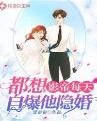 影帝每天都想自爆他隐婚 影帝每天都想自爆他隐婚