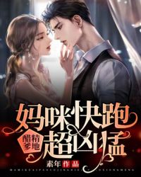妈咪快跑醋精爹地超凶猛 妈咪快跑醋精爹地超凶猛