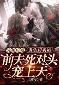 先婚后爱:重生后我被前夫死对头宠上天 先婚后爱:重生后我被前夫死对头宠上天