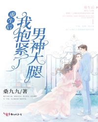 重生后我抱紧了男神大腿 重生后我抱紧了男神大腿