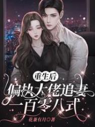 重生后,偏执大佬追妻一百零八式 重生后,偏执大佬追妻一百零八式