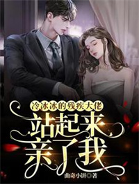 冷冰冰的残疾大佬站起来亲了我 冷冰冰的残疾大佬站起来亲了我