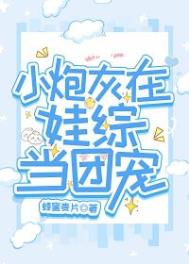 小炮灰在娃综当团宠 小炮灰在娃综当团宠
