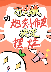 万人嫌的炮灰小作妻决定摆烂 万人嫌的炮灰小作妻决定摆烂