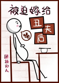 被迫嫁给丑夫后 被迫嫁给丑夫后