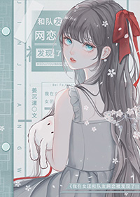 我在女团和队友网恋被发现了 我在女团和队友网恋被发现了