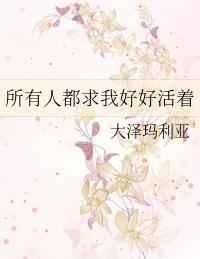 所有人都求我好好活着 所有人都求我好好活着