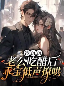 冷沉沉老公吃醋后,乖宝低声撩哄 冷沉沉老公吃醋后,乖宝低声撩哄