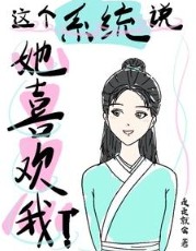 这个系统说她喜欢我 这个系统说她喜欢我
