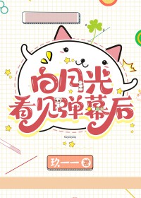 白月光看见弹幕后 白月光看见弹幕后