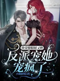 快穿撩精娇又野,反派宠她宠疯了 快穿撩精娇又野,反派宠她宠疯了