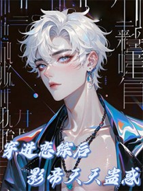 穿进恋综后影帝天天蛊惑 穿进恋综后影帝天天蛊惑