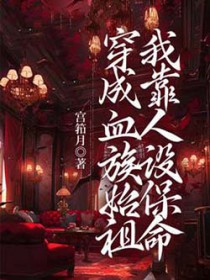 穿成血族始祖我靠人设保命 穿成血族始祖我靠人设保命