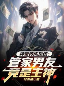 神豪养成系统:管家男友竟是主神 神豪养成系统:管家男友竟是主神