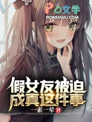 假女友被迫成真这件事 假女友被迫成真这件事