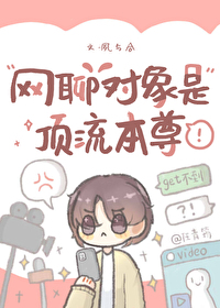 网聊对象是顶流本尊 网聊对象是顶流本尊