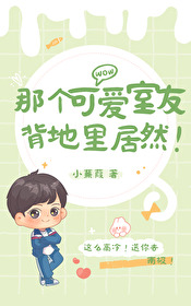 那个可爱室友背地里居然 那个可爱室友背地里居然